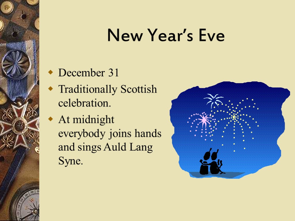 New Year’s Eve December 31 Traditionally Scottish celebration. At midnight everybody joins hands and